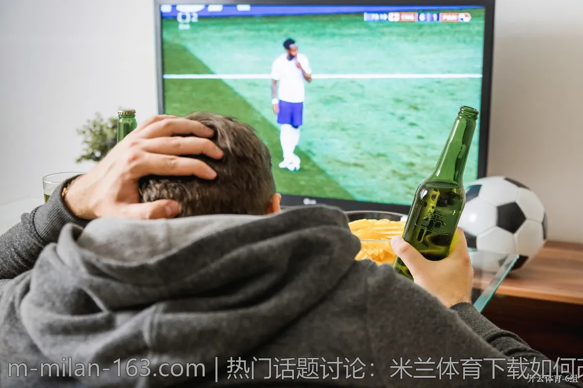 热门话题讨论：米兰体育下载如何改变体育观看体验？