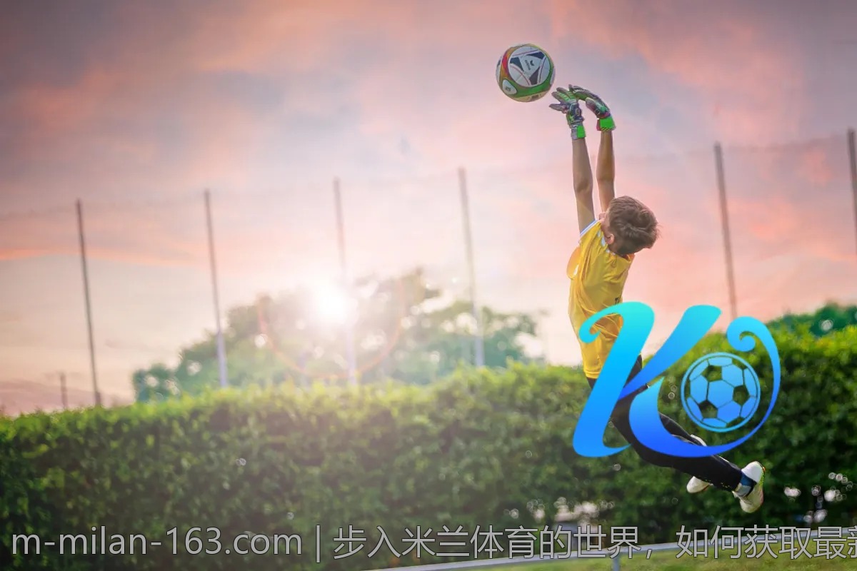步入米兰体育的世界，如何获取最新赛事资讯