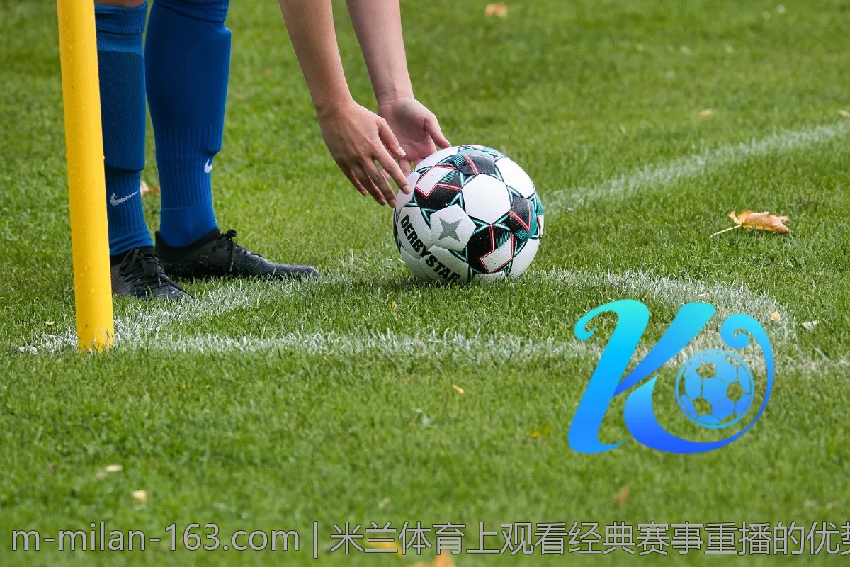 米兰体育上观看经典赛事重播的优势与技巧